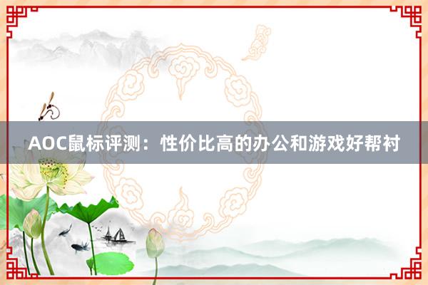 AOC鼠标评测：性价比高的办公和游戏好帮衬