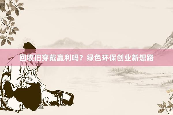 回收旧穿戴赢利吗？绿色环保创业新想路